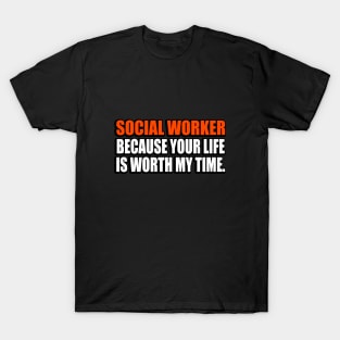 Social Worker Because Your Life Is Worth My Time T-Shirt